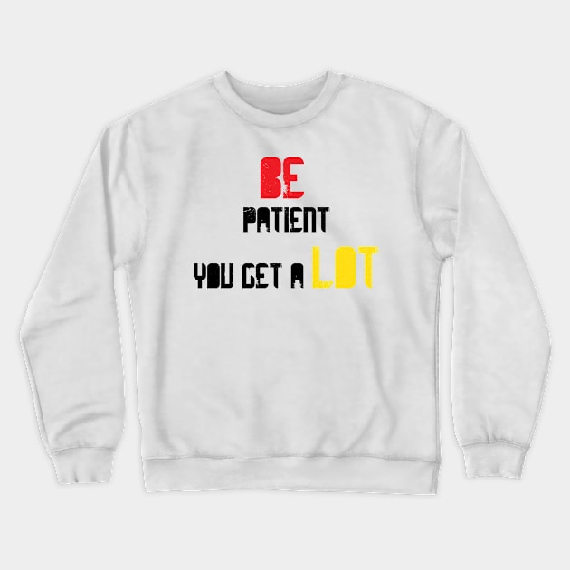 Be patient you get a lot Crewneck Sweatshirt by Medotshirt